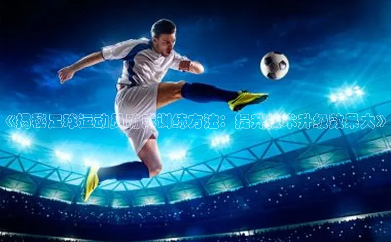 耀世娱乐app登录入口哇咔哇咔文化《揭秘足球运动员蹦床训练方法：提升技术升级效果大》