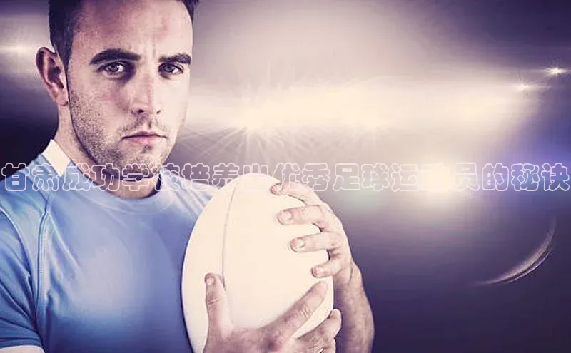 耀世平台登录官网百度移动开放平台甘肃成功学校培养出优秀足球运动员的秘诀