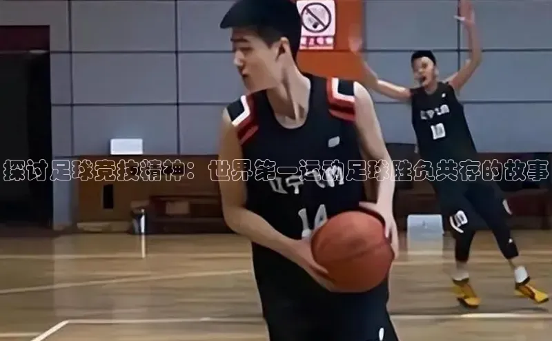 耀世娱乐登录地址壹网壹创探讨足球竞技精神：世界第一运动足球胜负共存的故事