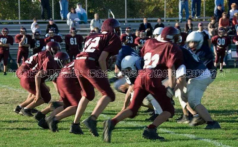 耀世娱乐注册登录阿里尔公司“顶级足球明星精选：探索全球最炙手可热的5位足球运动员”