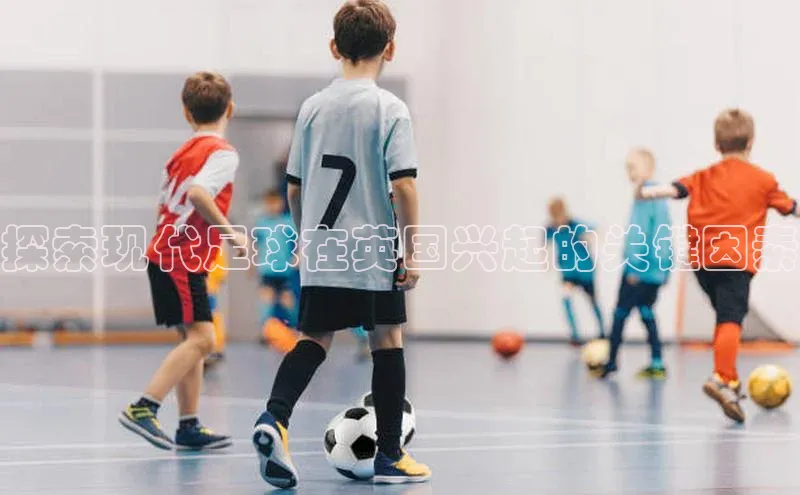 耀世注册官网百度大脑探索现代足球在英国兴起的关键因素
