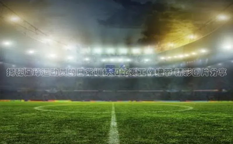 耀世登录百度教育揭秘足球运动员的日常训练和比赛工作细节-精彩图片分享