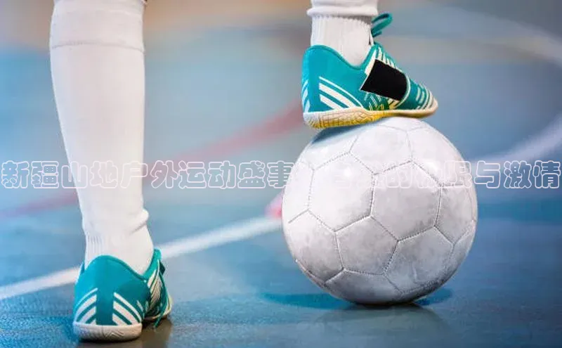 耀世登录平台赛富乐斯新疆山地户外运动盛事：自然的极限与激情