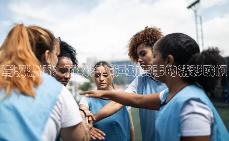 耀世娱乐平台注册网易驾驭激情：顶级汽车运动赛事的精彩瞬间