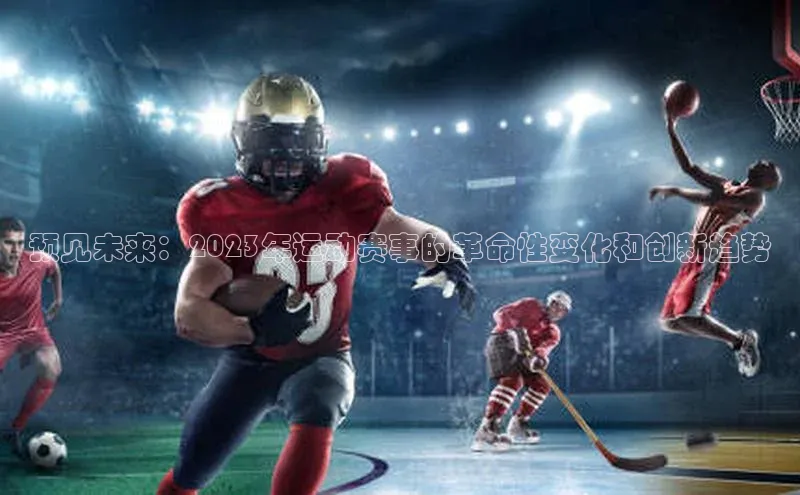 耀世娱乐知乎预见未来：2023年运动赛事的革命性变化和创新趋势