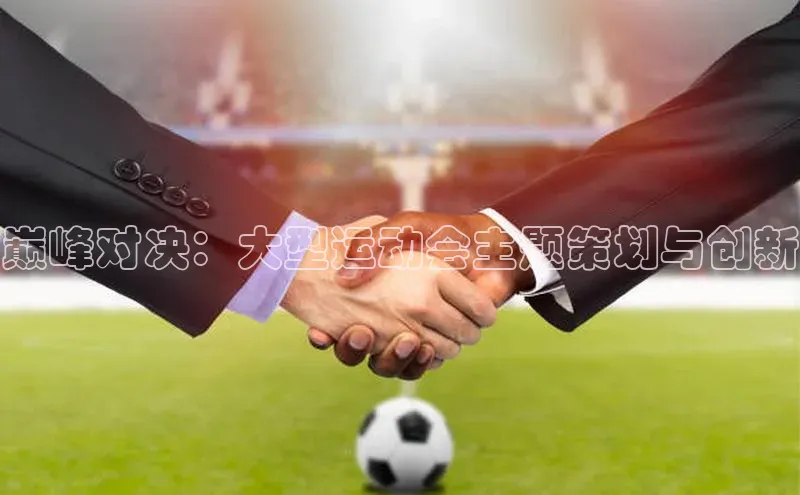 耀世娱乐平台登录百度手机助手巅峰对决：大型运动会主题策划与创新