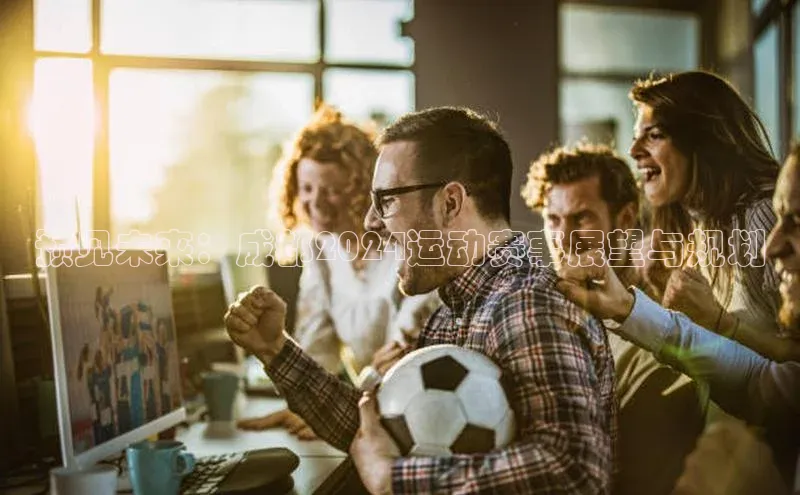 预见未来：成都2024运动赛事展望与规划