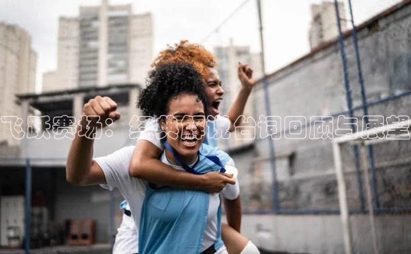 飞跃赛场：经典解说台词回顾与展望