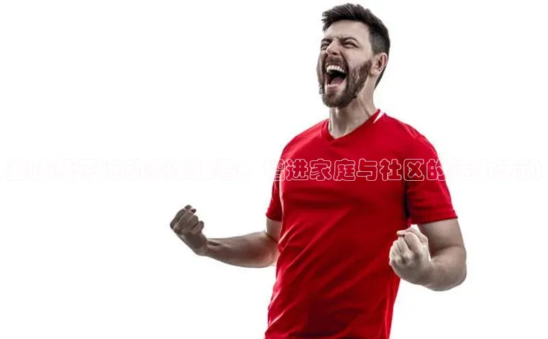 重庆亲子运动赛事推荐：增进家庭与社区的活力活动