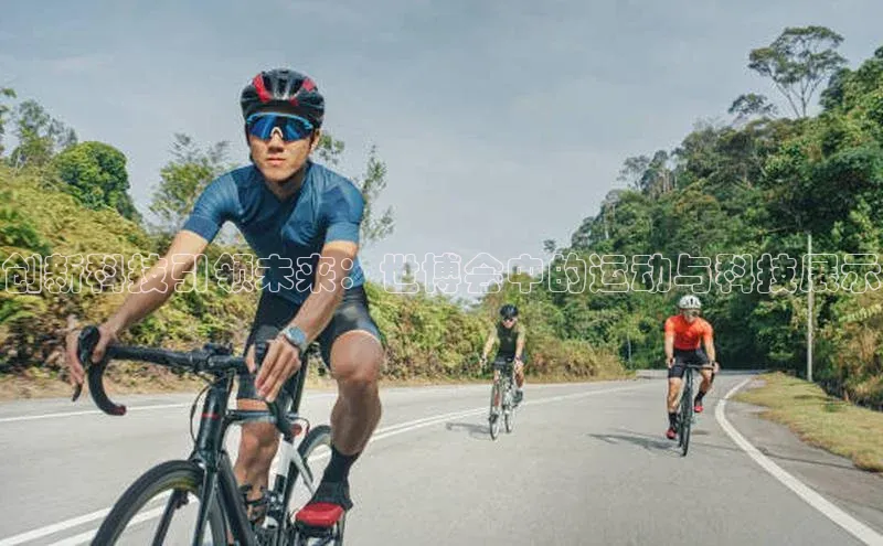 创新科技引领未来：世博会中的运动与科技展示