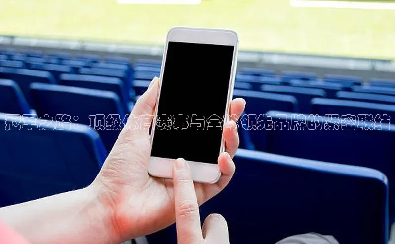 冠军之路：顶级体育赛事与全球领先品牌的紧密联结