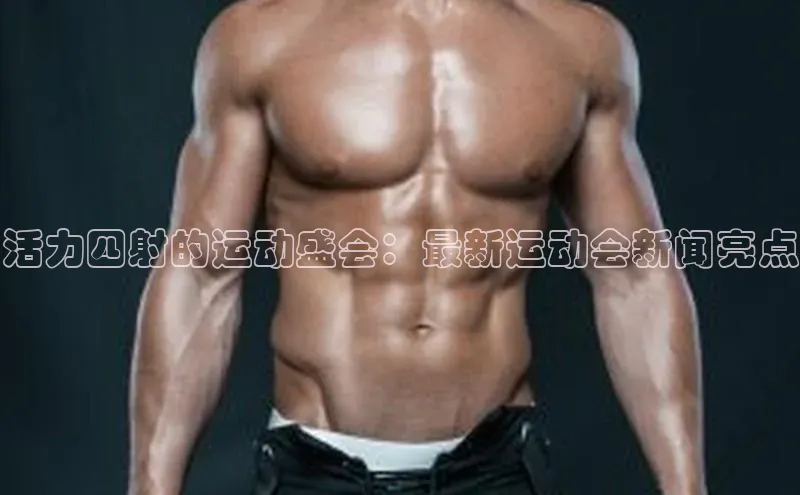 活力四射的运动盛会：最新运动会新闻亮点