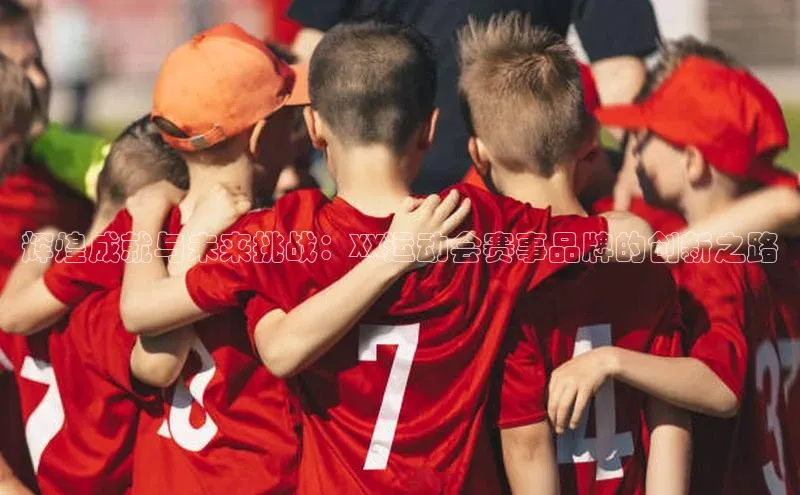 辉煌成就与未来挑战：XX运动会赛事品牌的创新之路