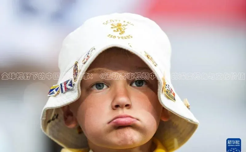 全球视野下的中国体育盛事：《运动赛事视频中国》的深度视角与文化价值