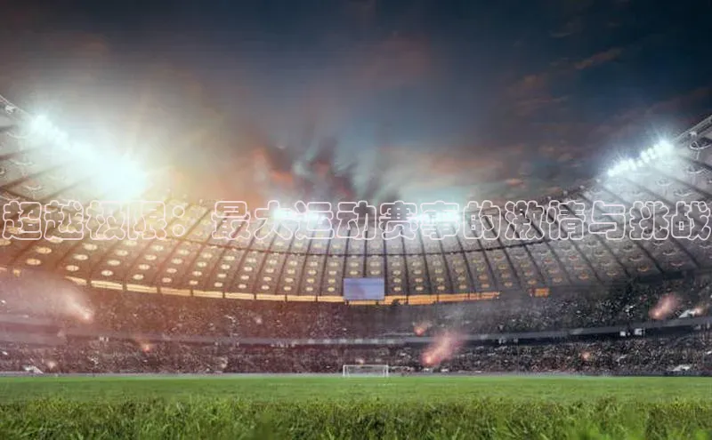 超越极限：最大运动赛事的激情与挑战