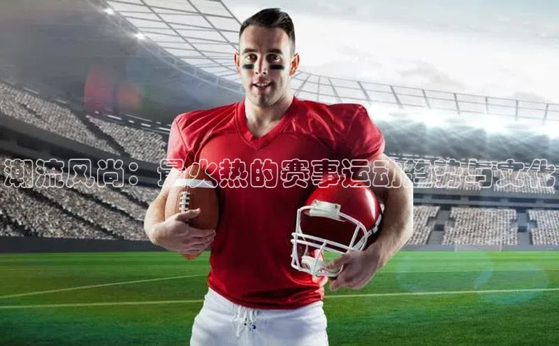 潮流风尚：最火热的赛事运动趋势与文化