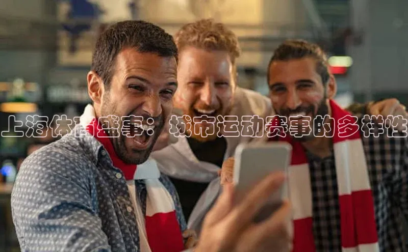 上海体育盛事：城市运动赛事的多样性