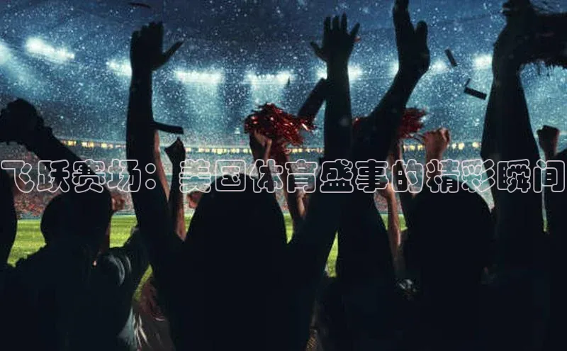 飞跃赛场：美国体育盛事的精彩瞬间
