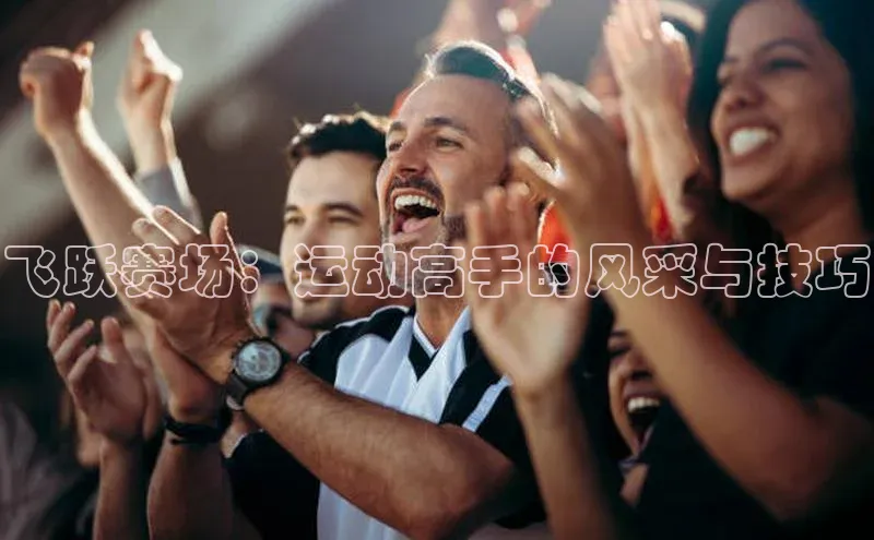 飞跃赛场：运动高手的风采与技巧