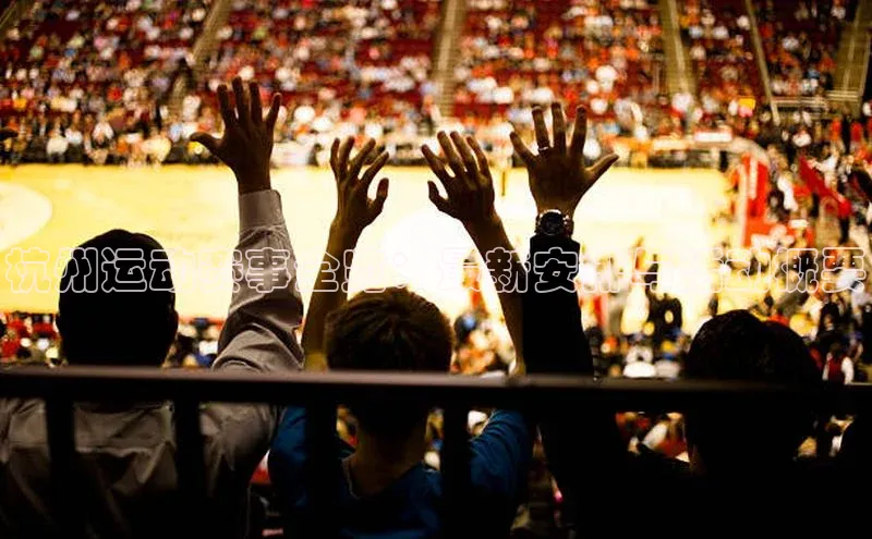 杭州运动赛事全览：最新安排与活动概要