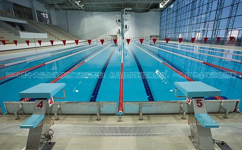 2023年十大最火爆的热门运动赛事：从马拉松到极限挑战，一网打尽全球运动热潮