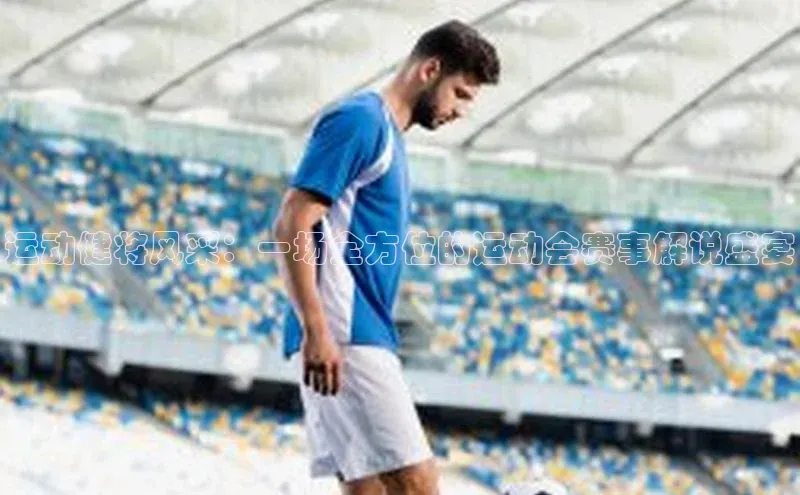 运动健将风采：一场全方位的运动会赛事解说盛宴