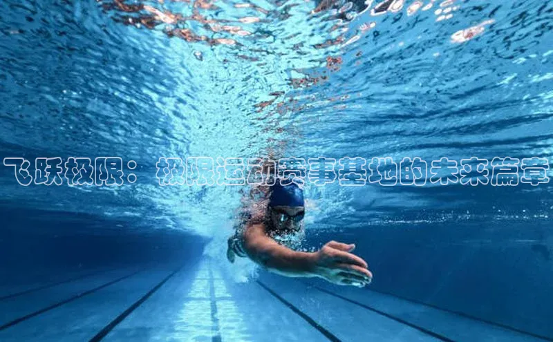 飞跃极限：极限运动赛事基地的未来篇章