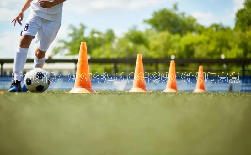 活力淄博：2023年运动会精彩赛事计划与亮点