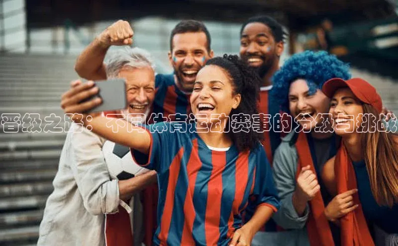晋级之路：不同体育运动赛事的分级与挑战