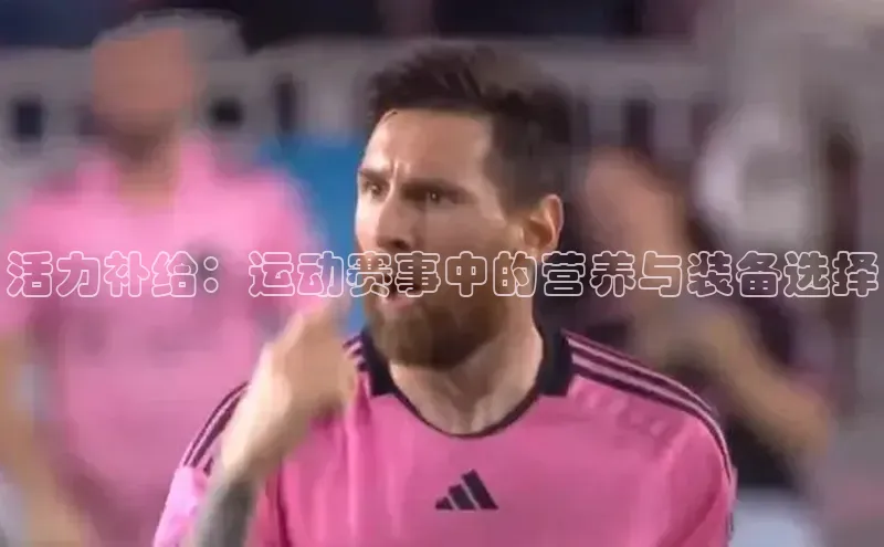 活力补给：运动赛事中的营养与装备选择