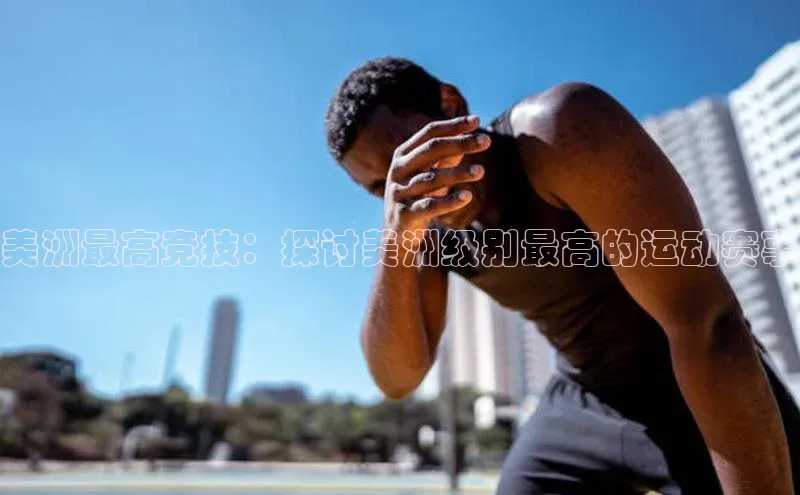美洲最高竞技：探讨美洲级别最高的运动赛事