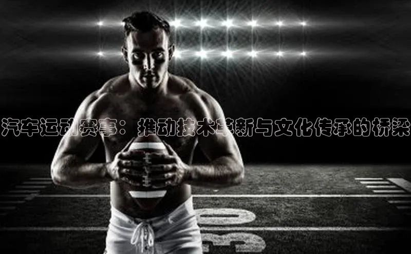 汽车运动赛事：推动技术革新与文化传承的桥梁