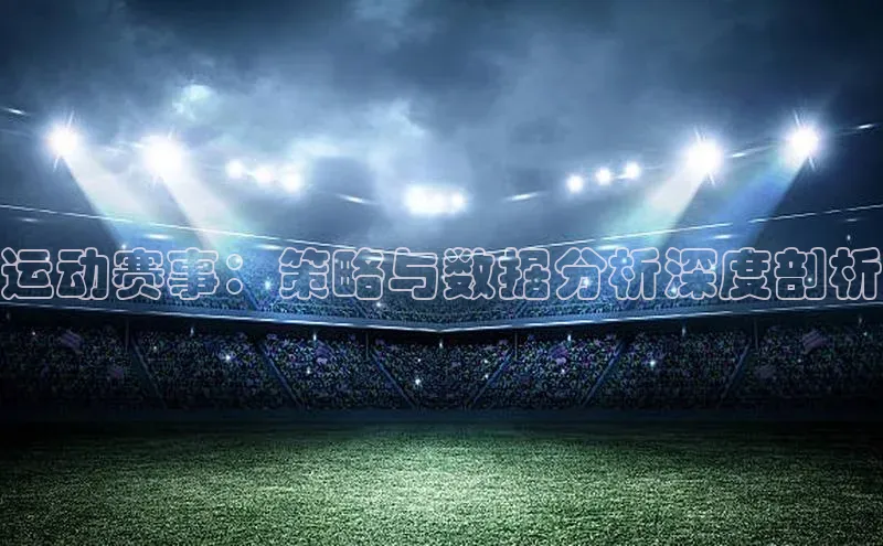 运动赛事：策略与数据分析深度剖析