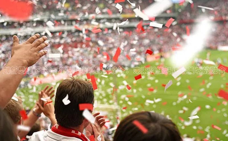 创新思维下的运动赛事场地围栏设计：未来科技与传统美学的融合