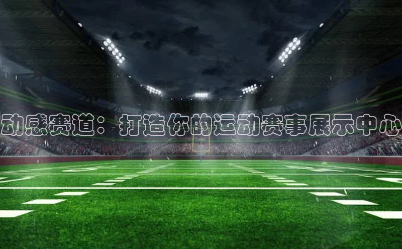 动感赛道：打造你的运动赛事展示中心