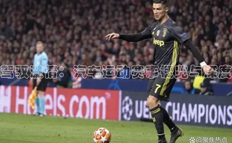 驾驭激情：汽车运动赛事概览与深度