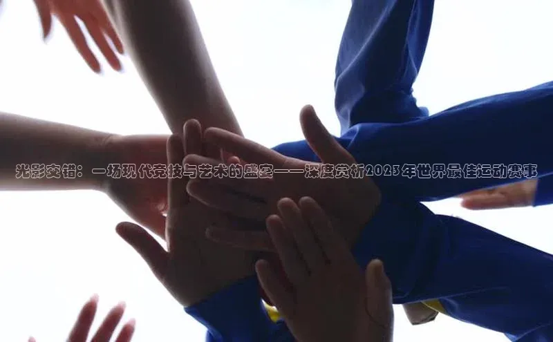 光影交错：一场现代竞技与艺术的盛宴——深度赏析2023年世界最佳运动赛事