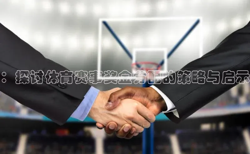 ：探讨体育赛事奖金分配的策略与启示