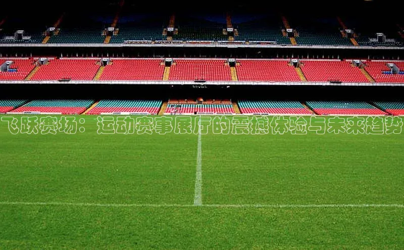 飞跃赛场：运动赛事展厅的震撼体验与未来趋势