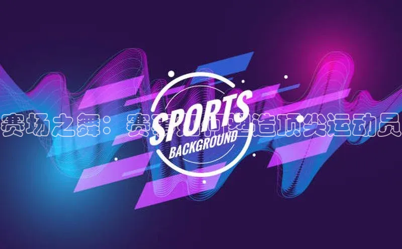 赛场之舞：赛事如何塑造顶尖运动员