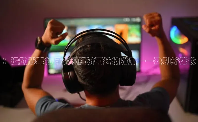 ：运动赛事如何实现经济可持续发展——盈利新模式