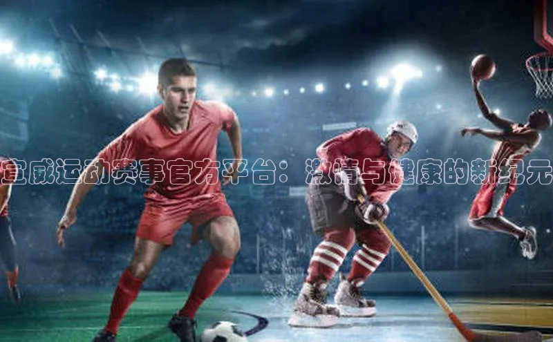 宣威运动赛事官方平台：激情与健康的新纪元