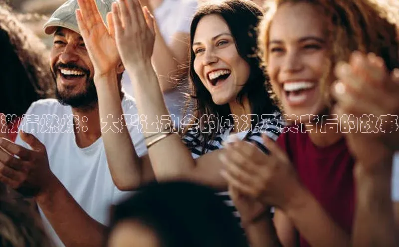 激情燃烧：大型运动会的盛况及其背后的故事