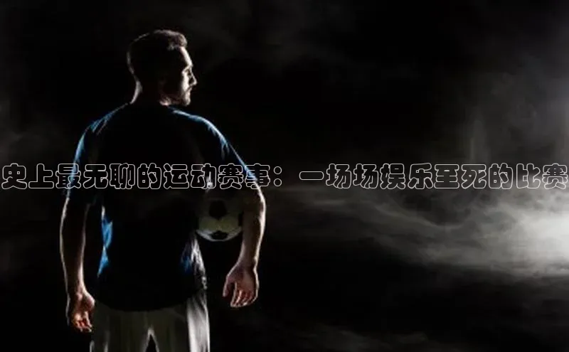 史上最无聊的运动赛事：一场场娱乐至死的比赛