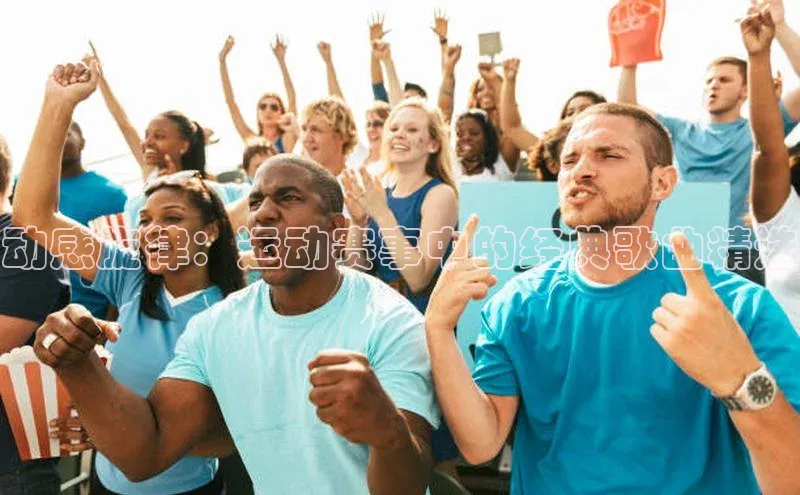 动感旋律：运动赛事中的经典歌曲精选