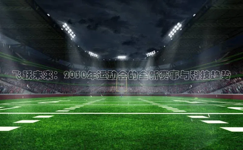 飞跃未来：2030年运动会的全新赛事与科技趋势