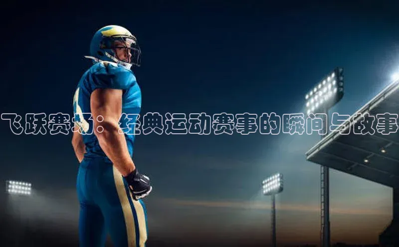 飞跃赛场：经典运动赛事的瞬间与故事