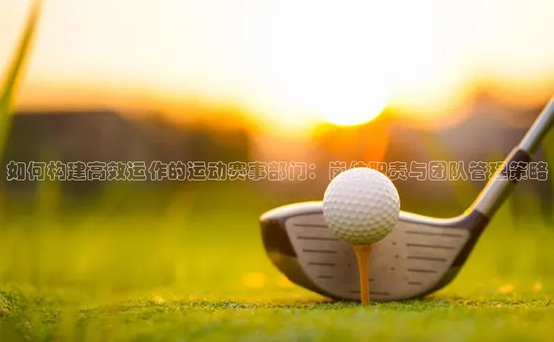 如何构建高效运作的运动赛事部门：岗位职责与团队管理策略