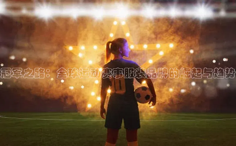 冠军之路：全球运动赛事服装品牌的崛起与趋势