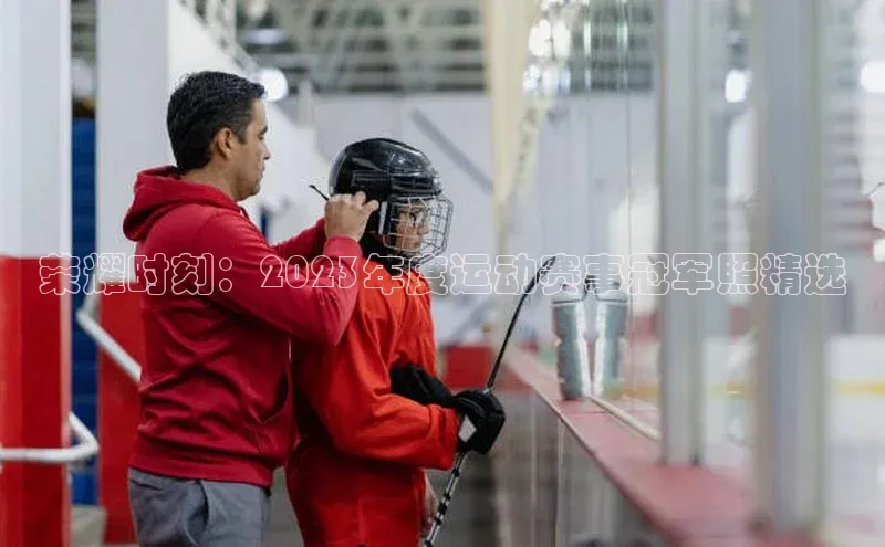 荣耀时刻：2023年度运动赛事冠军照精选